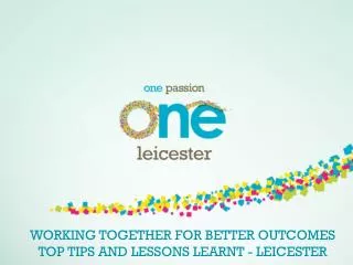 WORKING TOGETHER FOR BETTER OUTCOMES TOP TIPS AND LESSONS LEARNT - LEICESTER