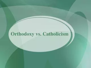 Orthodoxy vs. Catholicism