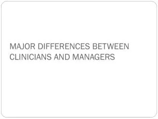 MAJOR DIFFERENCES BETWEEN CLINICIANS AND MANAGERS