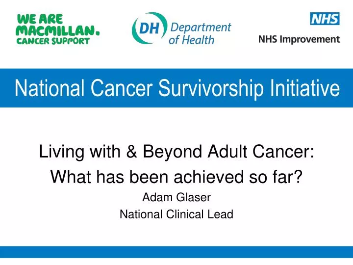 living with beyond adult cancer what has been achieved so far adam glaser national clinical lead