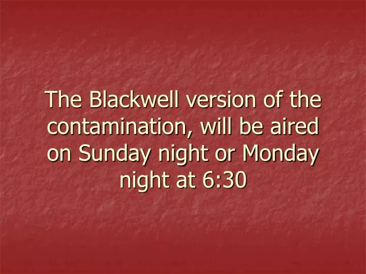 the blackwell version of the contamination will be aired on sunday night or monday night at 6 30