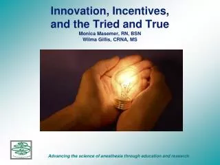 Innovation, Incentives, and the Tried and True Monica Masemer, RN, BSN Wilma Gillis, CRNA, MS