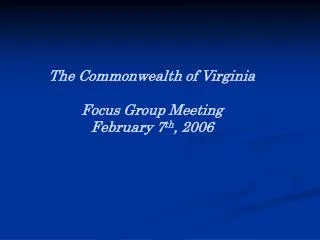 The Commonwealth of Virginia Focus Group Meeting February 7 th , 2006