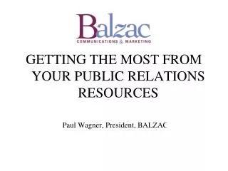 GETTING THE MOST FROM YOUR PUBLIC RELATIONS RESOURCES Paul Wagner, President, BALZAC