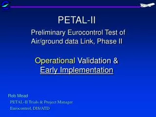Rob Mead PETAL-II Trials &amp; Project Manager Eurocontrol, DIS/ATD