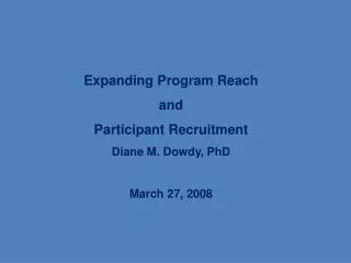 Expanding Program Reach and Participant Recruitment Diane M. Dowdy, PhD March 27, 2008