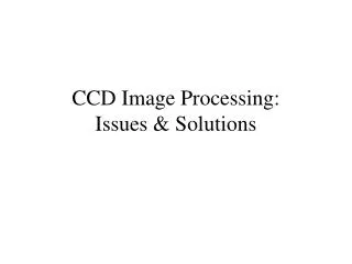 CCD Image Processing: Issues &amp; Solutions