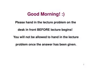 Good Morning! :) Please hand in the lecture problem on the desk in front BEFORE lecture begins!