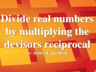 Divide real numbers by multiplying the devisors reciprocal by: Ashley &amp; Jun Hyuk