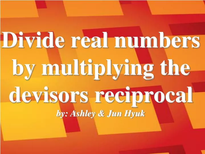 divide real numbers by multiplying the devisors reciprocal by ashley jun hyuk