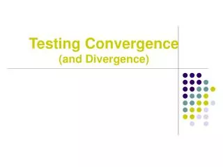 Testing Convergence (and Divergence)
