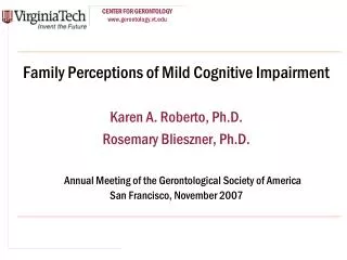 Family Perceptions of Mild Cognitive Impairment Karen A. Roberto, Ph.D. Rosemary Blieszner, Ph.D.