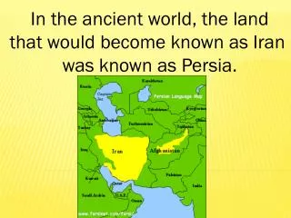 In the ancient world, the land that would become known as Iran was known as Persia.