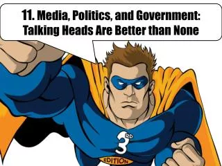 11. Media, Politics, and Government: Talking Heads Are Better than None