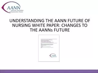 UNDERSTANDING THE AANN FUTURE OF NURSING WHITE PAPER: CHANGES TO THE AANNs FUTURE