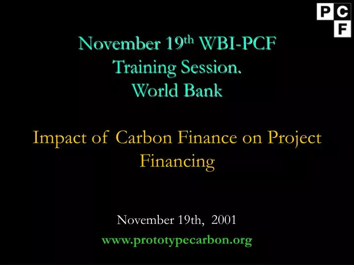 november 19 th wbi pcf training session world bank impact of carbon finance on project financing