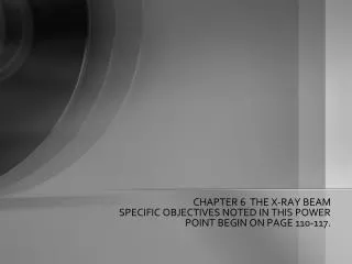 CHAPTER 6 THE X-RAY BEAM SPECIFIC OBJECTIVES NOTED IN THIS POWER POINT BEGIN ON PAGE 110-117.