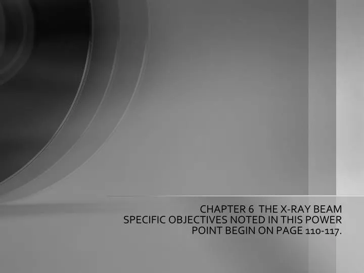 chapter 6 the x ray beam specific objectives noted in this power point begin on page 110 117