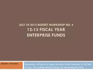 July 24 2012 Budget Workshop No. 4 12-13 Fiscal Year ENTERPRISE Funds