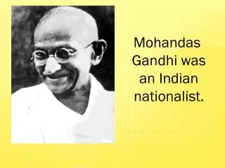Mohandas Gandhi was an Indian nationalist.