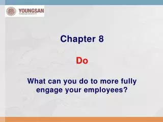 Chapter 8 Do What can you do to more fully engage your employees?