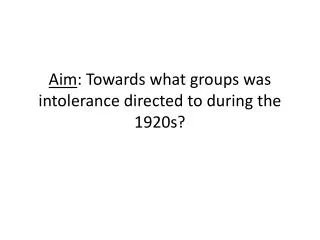 Aim : Towards what groups was intolerance directed to during the 1920s?