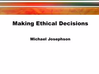 Making Ethical Decisions Michael Josephson