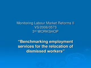 Monitoring Labour Market Reforms II VS/2006/0573 3 rd WORKSHOP