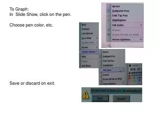 To Graph: In Slide Show, click on the pen. Choose pen color, etc. Save or discard on exit.