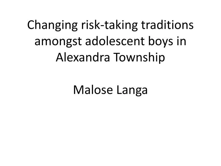 changing risk taking traditions amongst adolescent boys in alexandra township malose langa