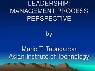 LEADERSHIP: MANAGEMENT PROCESS PERSPECTIVE by Mario T. Tabucanon Asian Institute of Technology