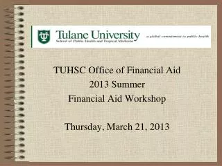 TUHSC Office of Financial Aid 2013 Summer Financial Aid Workshop Thursday, March 21, 2013