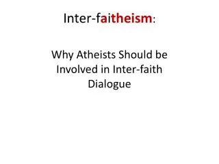 Inter-f a i theism : Why Atheists Should be Involved in Inter-faith Dialogue
