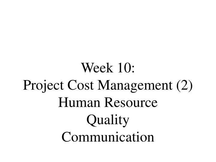 week 10 project cost management 2 human resource quality communication