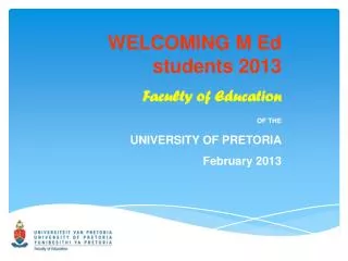WELCOMING M Ed students 2013 Faculty of Education OF THE UNIVERSITY OF PRETORIA February 2013