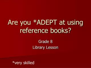 Are you *ADEPT at using reference books?