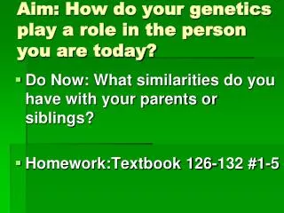Aim: How do your genetics play a role in the person you are today?