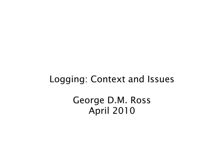 logging context and issues george d m ross april 2010