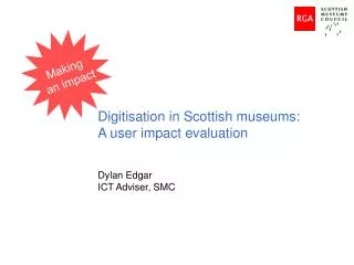 Digitisation in Scottish museums: A user impact evaluation Dylan Edgar ICT Adviser, SMC