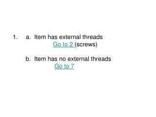 a. Item has external threads Go to 2 (screws) b. Item has no external threads Go to 7