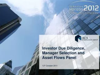 Investor Due Diligence, Manager Selection and Asset Flows Panel 13 th October 2011