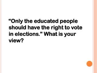 “Only the educated people should have the right to vote in elections.” What is your view?