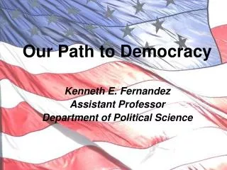Our Path to Democracy Kenneth E. Fernandez Assistant Professor Department of Political Science