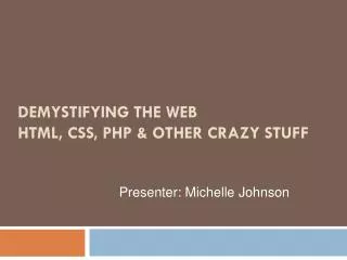DEMYSTIFYING THE WEB HTML, CSS, PHP &amp; OTHER CRAZY STUFF