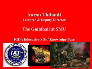Aaron Thibault Lecturer &amp; Deputy Director The Guildhall at SMU IGDA Education SIG / Knowledge Base