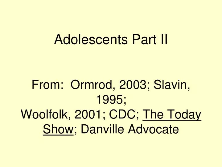 adolescents part ii from ormrod 2003 slavin 1995 woolfolk 2001 cdc the today show danville advocate