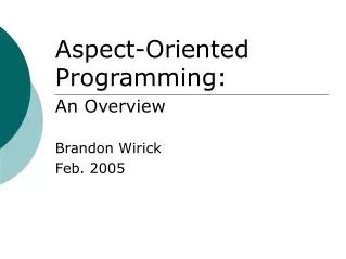 Aspect-Oriented Programming: An Overview Brandon Wirick Feb. 2005