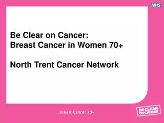 Be Clear on Cancer: Breast Cancer in Women 70+ North Trent Cancer Network