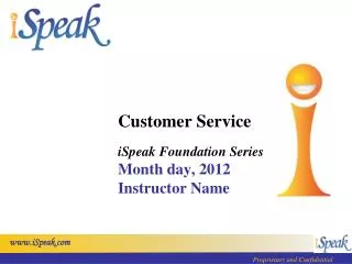 Customer Service iSpeak Foundation Series Month day, 2012 Instructor Name