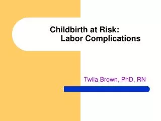 Childbirth at Risk: 		Labor Complications